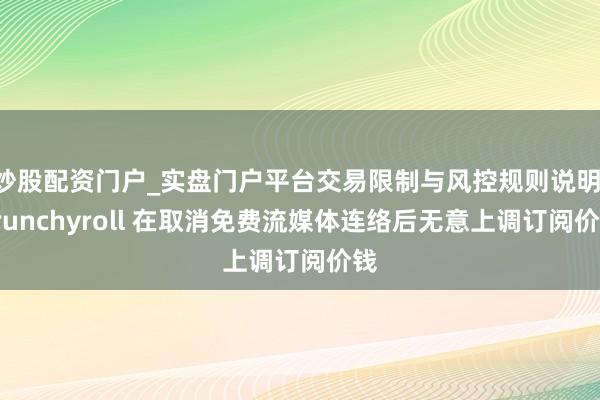 炒股配资门户_实盘门户平台交易限制与风控规则说明 Crunchyroll 在取消免费流媒体连络后无意上调订阅价钱