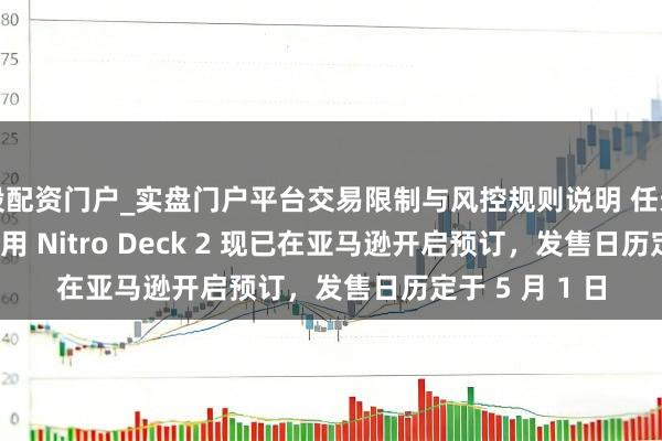 炒股配资门户_实盘门户平台交易限制与风控规则说明 任天国 Switch 2 专用 Nitro Deck 2 现已在亚马逊开启预订，发售日历定于 5 月 1 日