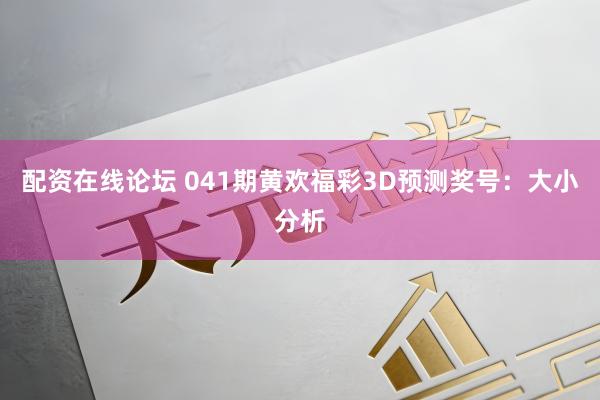 配资在线论坛 041期黄欢福彩3D预测奖号：大小分析