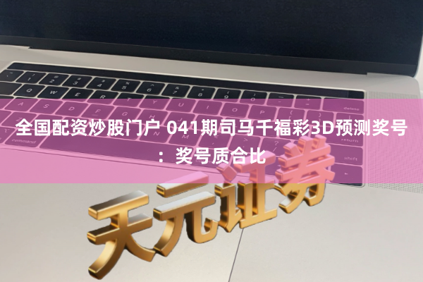 全国配资炒股门户 041期司马千福彩3D预测奖号：奖号质合比