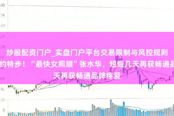 炒股配资门户_实盘门户平台交易限制与风控规则说明 签约特步！“最快女照顾”张水华，短短几天再获畅通品牌疼爱