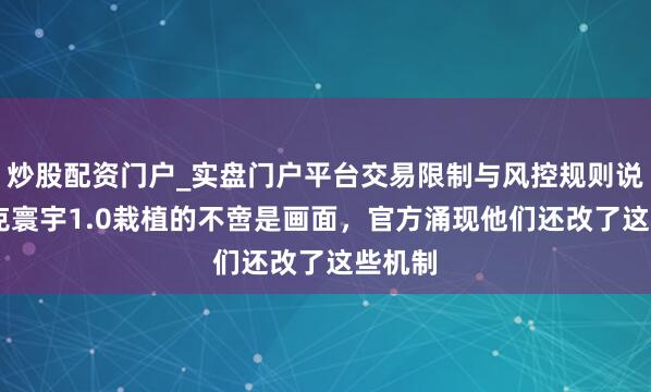 炒股配资门户_实盘门户平台交易限制与风控规则说明 坦克寰宇1.0栽植的不啻是画面，官方涌现他们还改了这些机制
