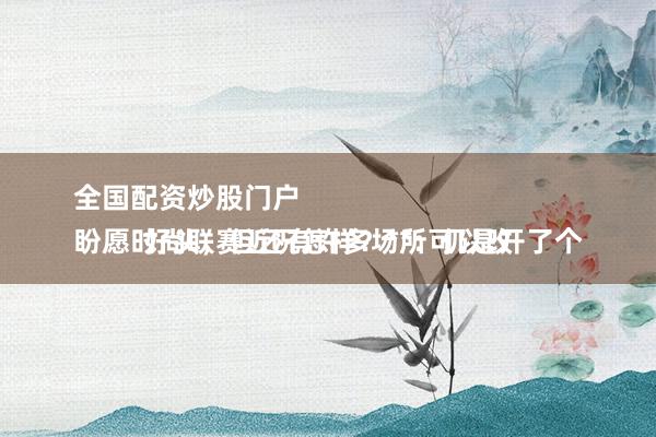 全国配资炒股门户 
盼愿时尚联赛近况怎样？**：仍是开了个好头，但还有许多场所可以改