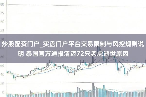 炒股配资门户_实盘门户平台交易限制与风控规则说明 泰国官方通报清迈72只老虎逝世原因