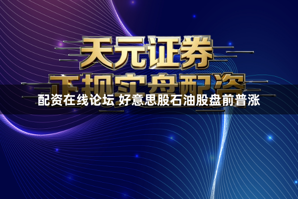 配资在线论坛 好意思股石油股盘前普涨