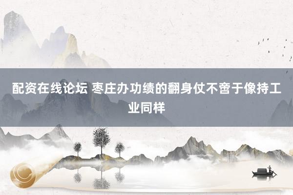 配资在线论坛 枣庄办功绩的翻身仗不啻于像持工业同样